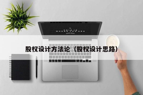 股权设计方法论(股权设计思路)