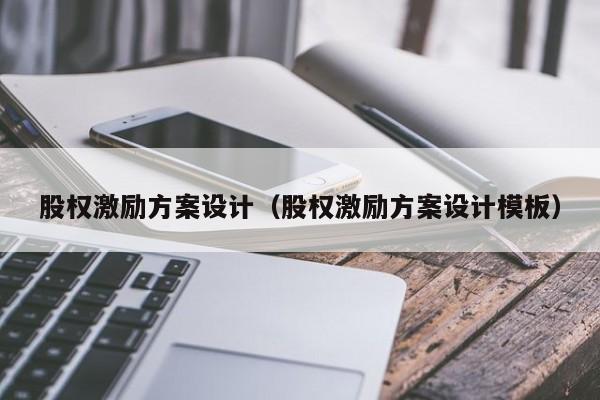 股权激励方案设计(股权激励方案设计模板)