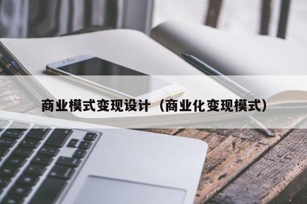 商业模式变现设计(商业化变现模式)