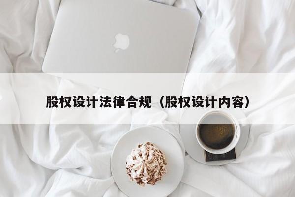 股权设计法律合规(股权设计内容)